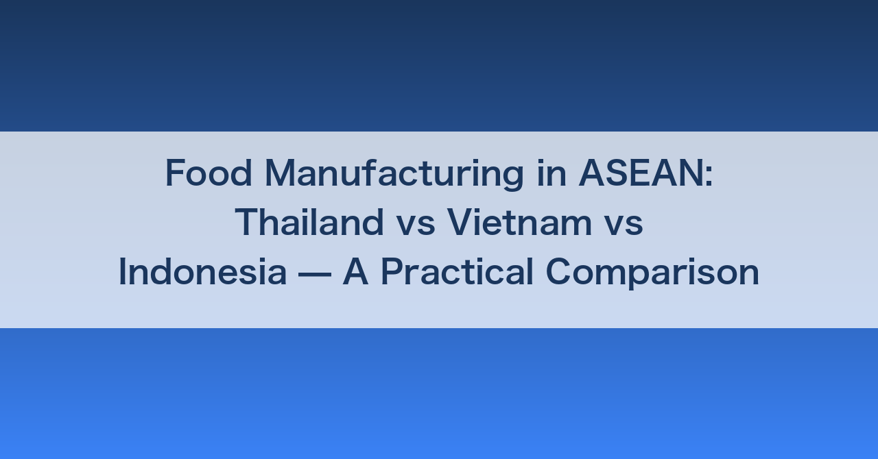Food Manufacturing in ASEAN: Thailand vs Vietnam vs Indonesia — A Practical Comparison